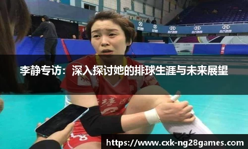 李静专访：深入探讨她的排球生涯与未来展望