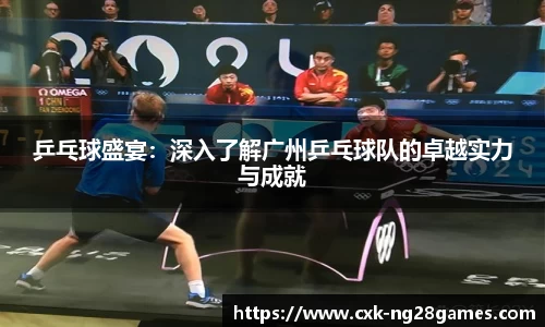 乒乓球盛宴：深入了解广州乒乓球队的卓越实力与成就