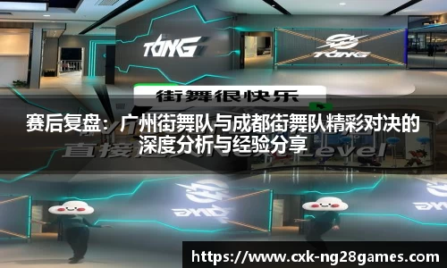 赛后复盘：广州街舞队与成都街舞队精彩对决的深度分析与经验分享