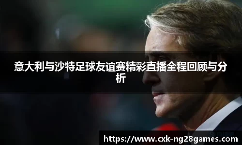 意大利与沙特足球友谊赛精彩直播全程回顾与分析